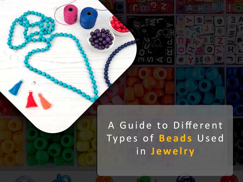 Guide To Different Types Of Beads Used In Jewelry